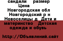 сандали 23 размер › Цена ­ 200 - Новгородская обл., Новгородский р-н, Новоселицы д. Дети и материнство » Детская одежда и обувь   